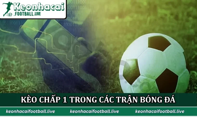 Kèo chấp 1 trong các trận bóng đá