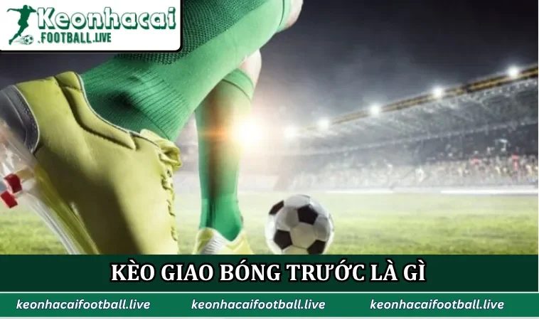 Kèo giao bóng trước là gì