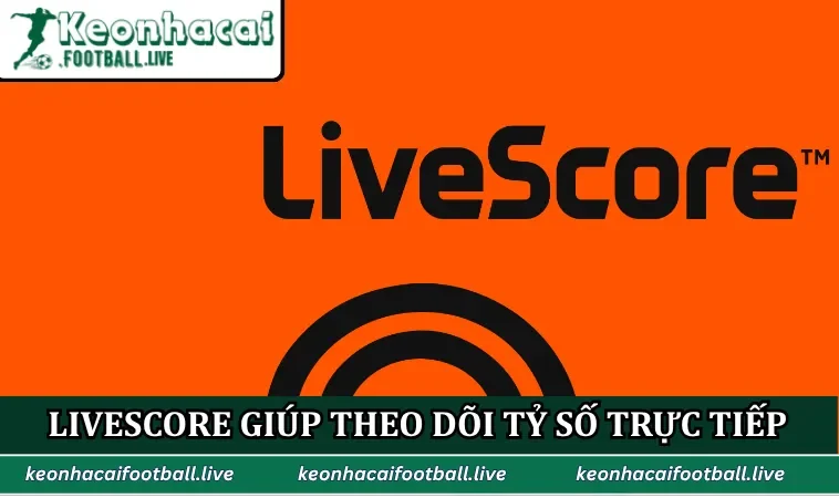 Livescore giúp theo dõi tỷ số trực tiếp chính xác