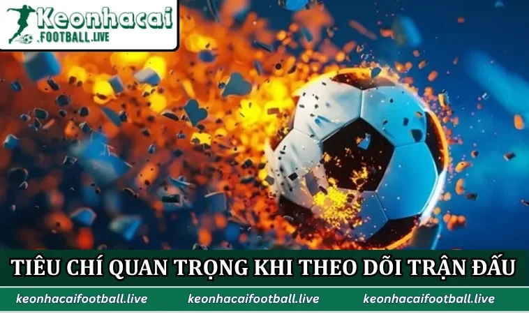 Những tiêu chí quan trọng khi theo dõi trận đấu