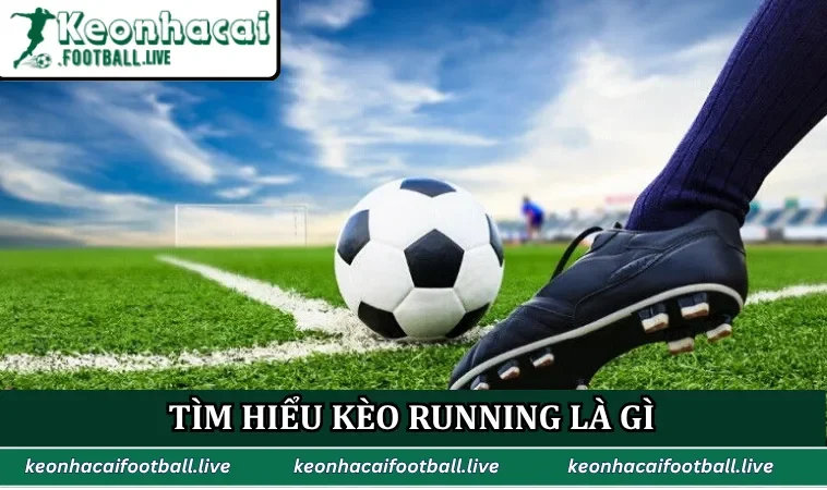 Tìm hiểu kèo Running là gì trong bóng đá